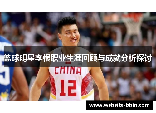 篮球明星李根职业生涯回顾与成就分析探讨