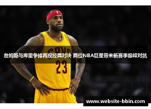 詹姆斯与库里争锋再现经典对决 两位NBA巨星带来新赛季巅峰对抗